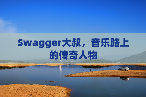 Swagger大叔,音乐路上的传奇人物