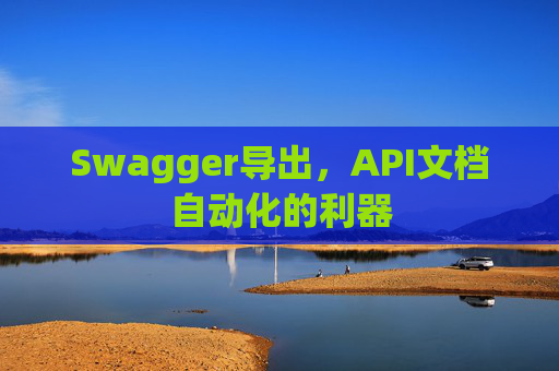 Swagger导出,API文档自动化的利器 Swagger导出,API文档自动化的利器